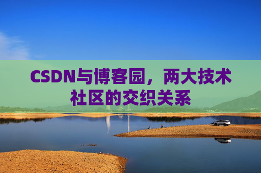 CSDN与博客园，两大技术社区的交织关系