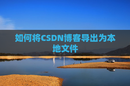 如何将CSDN博客导出为本地文件